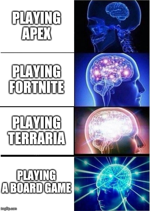 Expanding Brain | PLAYING APEX; PLAYING FORTNITE; PLAYING TERRARIA; PLAYING A BOARD GAME | image tagged in memes,expanding brain | made w/ Imgflip meme maker