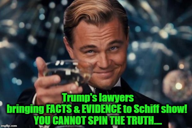 Partisan Dems Are Going Down! | Trump's lawyers bringing FACTS & EVIDENCE to Schiff show! 
YOU CANNOT SPIN THE TRUTH.... | image tagged in politics,political meme,politicians,political memes,political parties,political | made w/ Imgflip meme maker