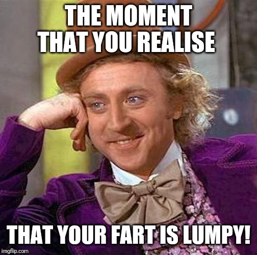 Creepy Condescending Wonka | THE MOMENT THAT YOU REALISE; THAT YOUR FART IS LUMPY! | image tagged in memes,creepy condescending wonka | made w/ Imgflip meme maker