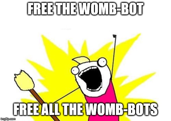 X All The Y Meme | FREE THE WOMB-BOT FREE ALL THE WOMB-BOTS | image tagged in memes,x all the y | made w/ Imgflip meme maker