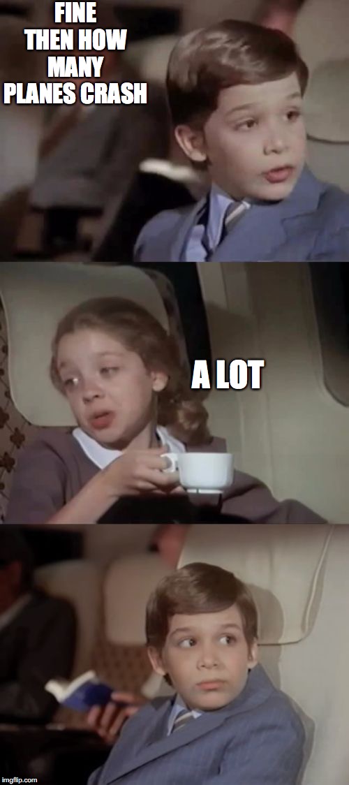 Airplane I Take It Black | FINE THEN HOW MANY PLANES CRASH A LOT | image tagged in airplane i take it black | made w/ Imgflip meme maker