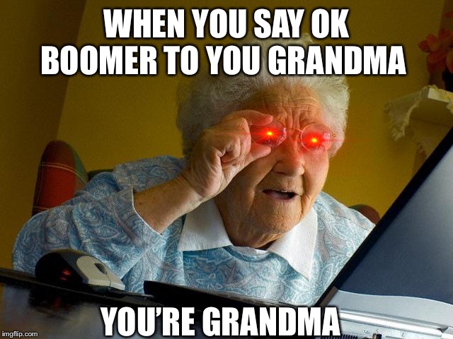 Grandma Finds The Internet | WHEN YOU SAY OK BOOMER TO YOU GRANDMA; YOU’RE GRANDMA | image tagged in memes,grandma finds the internet | made w/ Imgflip meme maker