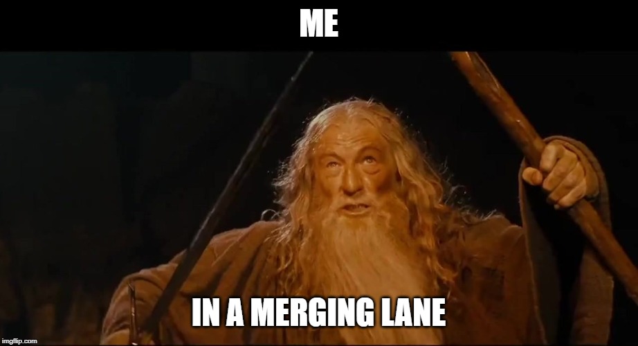 You shall not | ME; IN A MERGING LANE | image tagged in you shall not | made w/ Imgflip meme maker