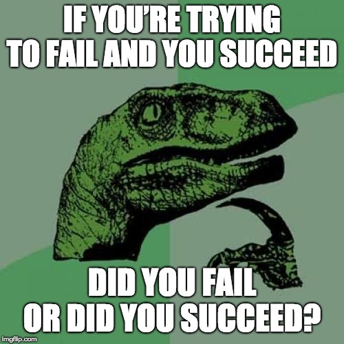 Philosoraptor | IF YOU’RE TRYING TO FAIL AND YOU SUCCEED; DID YOU FAIL OR DID YOU SUCCEED? | image tagged in memes,philosoraptor | made w/ Imgflip meme maker