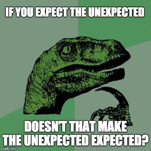 Philosoraptor | IF YOU EXPECT THE UNEXPECTED; DOESN’T THAT MAKE THE UNEXPECTED EXPECTED? | image tagged in memes,philosoraptor | made w/ Imgflip meme maker