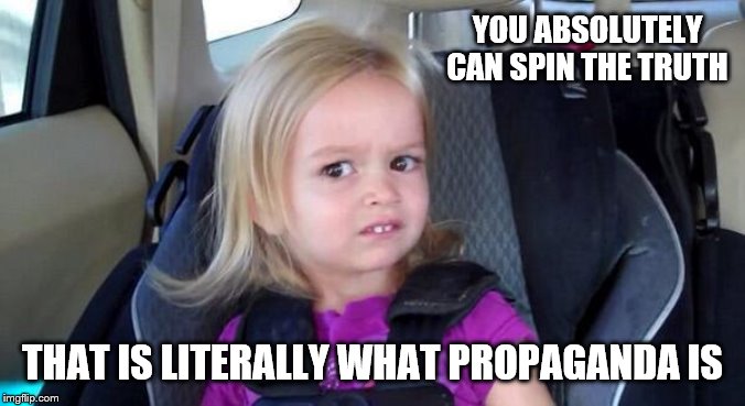 wtf girl | YOU ABSOLUTELY CAN SPIN THE TRUTH THAT IS LITERALLY WHAT PROPAGANDA IS | image tagged in wtf girl | made w/ Imgflip meme maker