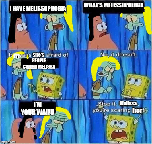 Scaring Squidward | WHAT'S MELISSOPHOBIA; I HAVE MELISSOPHOBIA; she's; PEOPLE CALLED MELISSA; I'M YOUR WAIFU; Melissa; her | image tagged in scaring squidward | made w/ Imgflip meme maker