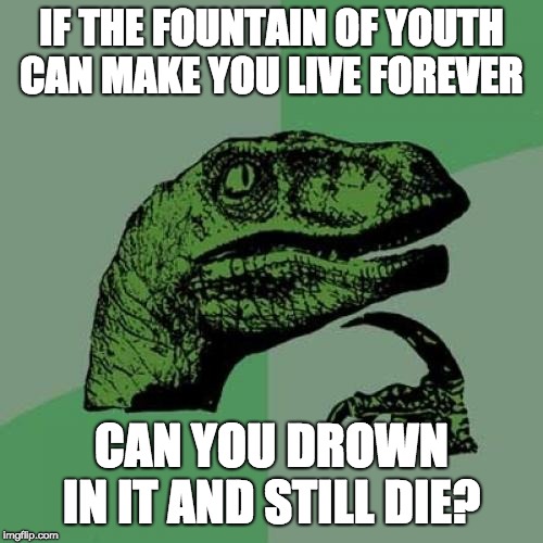 Philosoraptor | IF THE FOUNTAIN OF YOUTH CAN MAKE YOU LIVE FOREVER; CAN YOU DROWN IN IT AND STILL DIE? | image tagged in memes,philosoraptor | made w/ Imgflip meme maker