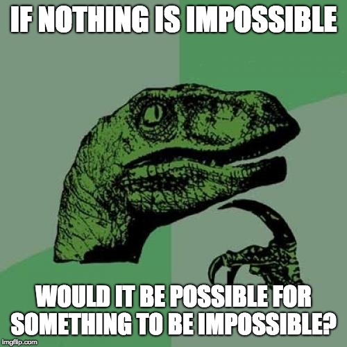 Philosoraptor | IF NOTHING IS IMPOSSIBLE; WOULD IT BE POSSIBLE FOR SOMETHING TO BE IMPOSSIBLE? | image tagged in memes,philosoraptor | made w/ Imgflip meme maker