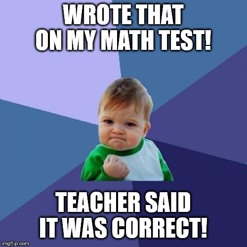 Success Kid Meme | WROTE THAT ON MY MATH TEST! TEACHER SAID IT WAS CORRECT! | image tagged in memes,success kid | made w/ Imgflip meme maker