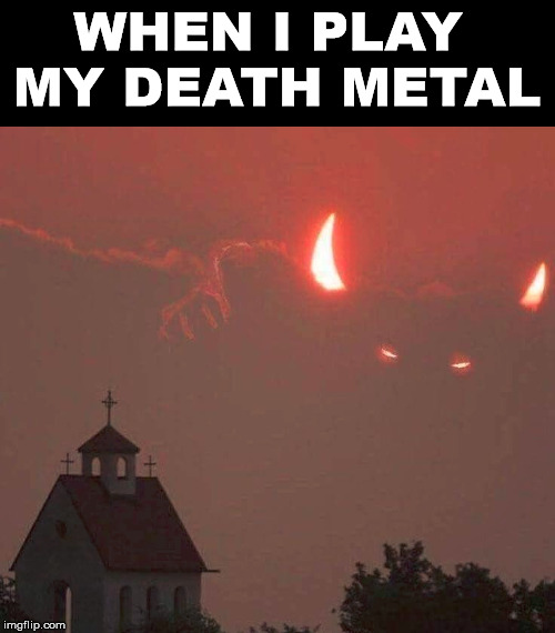 WHEN I PLAY 
MY DEATH METAL | made w/ Imgflip meme maker