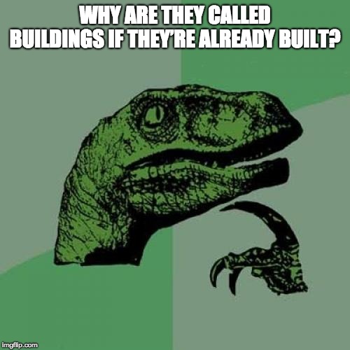 Philosoraptor | WHY ARE THEY CALLED BUILDINGS IF THEY’RE ALREADY BUILT? | image tagged in memes,philosoraptor | made w/ Imgflip meme maker