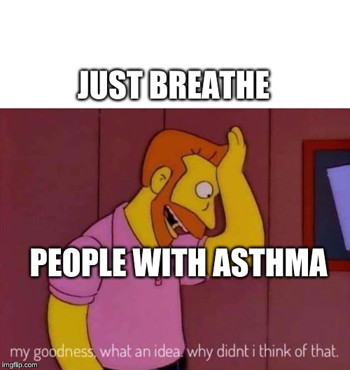 my goodness what an idea why didn't I think of that | JUST BREATHE; PEOPLE WITH ASTHMA | image tagged in my goodness what an idea why didn't i think of that | made w/ Imgflip meme maker