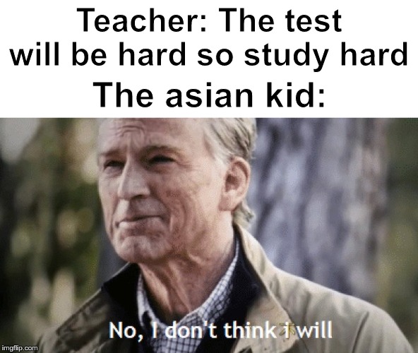 No, I don't think i will | Teacher: The test will be hard so study hard; The asian kid: | image tagged in no i dont think i will,asian,happy asian kid,kid,kids,success kid | made w/ Imgflip meme maker