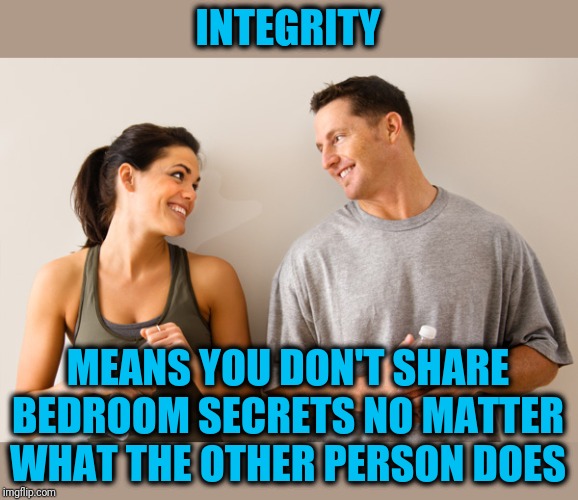 I won't tell all, but I'll tell you this | INTEGRITY; MEANS YOU DON'T SHARE BEDROOM SECRETS NO MATTER WHAT THE OTHER PERSON DOES | image tagged in man and woman | made w/ Imgflip meme maker