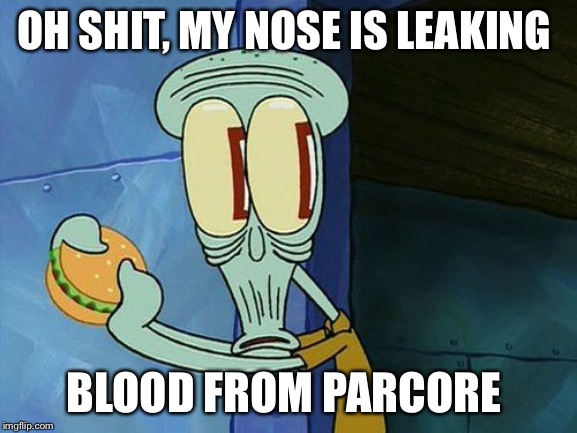 Oh shit Squidward | OH SHIT, MY NOSE IS LEAKING; BLOOD FROM PARCORE | image tagged in oh shit squidward | made w/ Imgflip meme maker