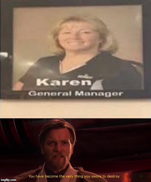 General manager is Karen?? | image tagged in you have become the very thing you swore to destroy,funny,memes,karen,manager,general | made w/ Imgflip meme maker