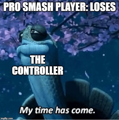 My Time Has Come | PRO SMASH PLAYER: LOSES; THE CONTROLLER | image tagged in my time has come | made w/ Imgflip meme maker