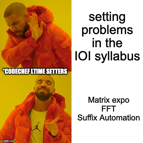 Drake Hotline Bling Meme | setting problems in the IOI syllabus; *CODECHEF LTIME SETTERS; Matrix expo
FFT
Suffix Automation | image tagged in memes,drake hotline bling | made w/ Imgflip meme maker