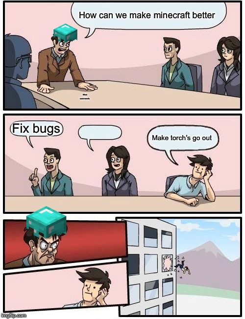 Boardroom Meeting Suggestion | How can we make minecraft better; More commands; Fix bugs; Make torch’s go out | image tagged in memes,boardroom meeting suggestion | made w/ Imgflip meme maker