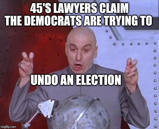 No dumbasses, they are trying to hold the president accountable for the impeachable crimes he has committed | 45'S LAWYERS CLAIM THE DEMOCRATS ARE TRYING TO; UNDO AN ELECTION | image tagged in memes,dr evil laser | made w/ Imgflip meme maker