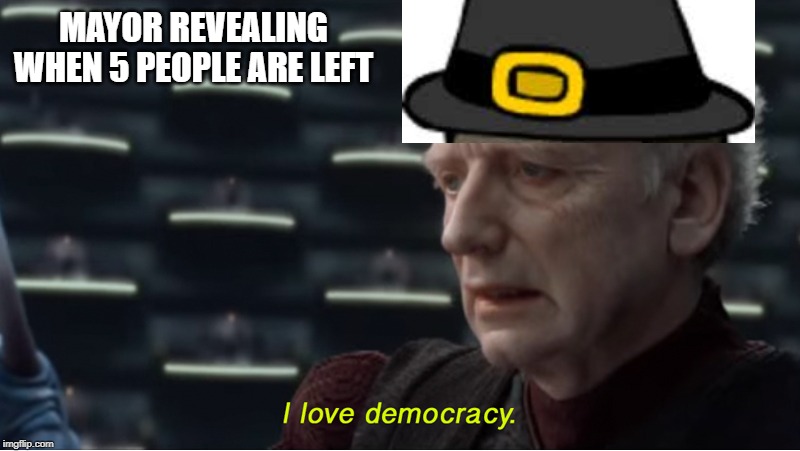 I love democracy | MAYOR REVEALING WHEN 5 PEOPLE ARE LEFT | image tagged in i love democracy | made w/ Imgflip meme maker