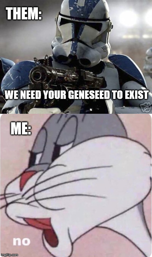 THEM:; WE NEED YOUR GENESEED TO EXIST; ME: | image tagged in clone trooper,bugs bunny no | made w/ Imgflip meme maker