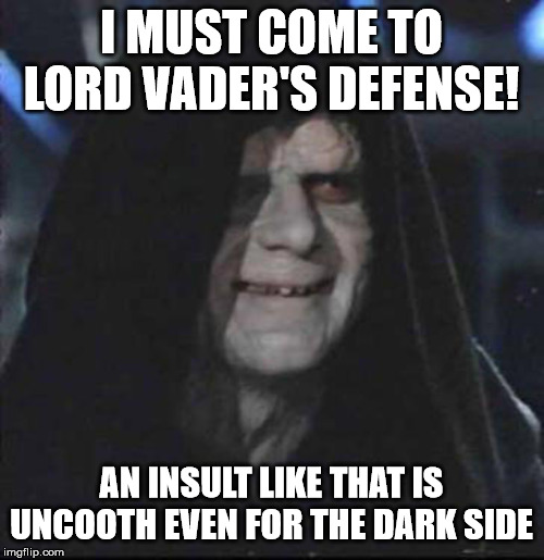 Sidious Error Meme | I MUST COME TO LORD VADER'S DEFENSE! AN INSULT LIKE THAT IS UNCOOTH EVEN FOR THE DARK SIDE | image tagged in memes,sidious error | made w/ Imgflip meme maker