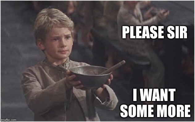 Oliver Twist Please Sir | PLEASE SIR I WANT 
SOME MORE | image tagged in oliver twist please sir | made w/ Imgflip meme maker