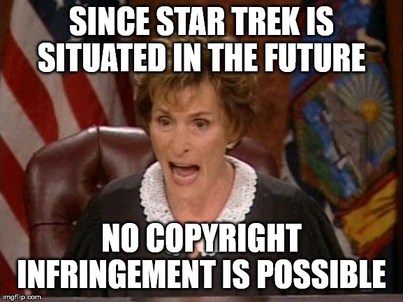 Judge Judy | SINCE STAR TREK IS SITUATED IN THE FUTURE NO COPYRIGHT INFRINGEMENT IS POSSIBLE | image tagged in judge judy | made w/ Imgflip meme maker