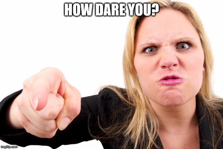 Offended woman | HOW DARE YOU? | image tagged in offended woman | made w/ Imgflip meme maker