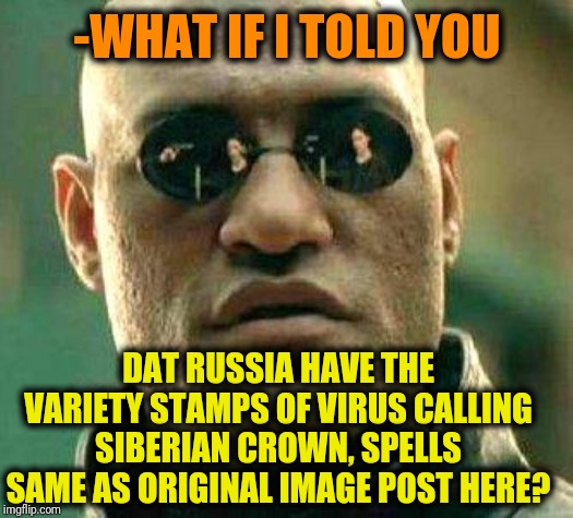 What if i told you | -WHAT IF I TOLD YOU DAT RUSSIA HAVE THE VARIETY STAMPS OF VIRUS CALLING SIBERIAN CROWN, SPELLS SAME AS ORIGINAL IMAGE POST HERE? | image tagged in what if i told you | made w/ Imgflip meme maker