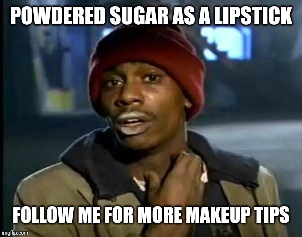 Y'all Got Any More Of That | POWDERED SUGAR AS A LIPSTICK; FOLLOW ME FOR MORE MAKEUP TIPS | image tagged in memes,y'all got any more of that | made w/ Imgflip meme maker