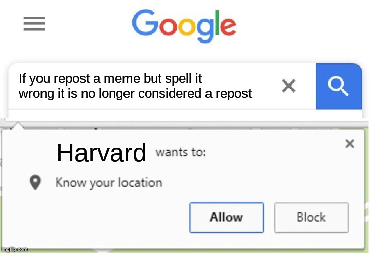 Wants to know your location | If you repost a meme but spell it wrong it is no longer considered a repost; Harvard | image tagged in wants to know your location | made w/ Imgflip meme maker