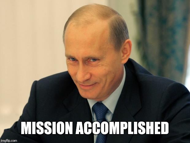 vladimir putin smiling | MISSION ACCOMPLISHED | image tagged in vladimir putin smiling | made w/ Imgflip meme maker