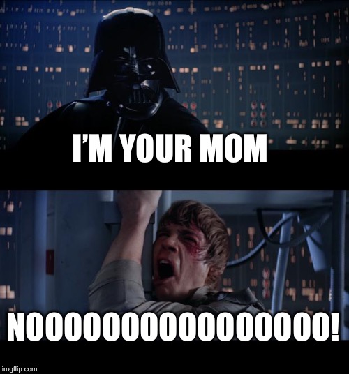 Star Wars No | I’M YOUR MOM; NOOOOOOOOOOOOOOOO! | image tagged in memes,star wars no | made w/ Imgflip meme maker