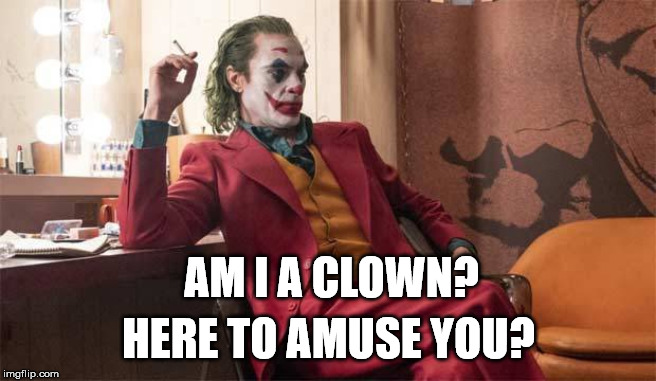 AM I A CLOWN? HERE TO AMUSE YOU? | image tagged in joker,clown,goodfellas,tommy,amuse you,joe pesci | made w/ Imgflip meme maker