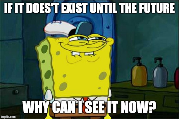 Don't You Squidward Meme | IF IT DOES'T EXIST UNTIL THE FUTURE; WHY CAN I SEE IT NOW? | image tagged in memes,future,star trek,huh | made w/ Imgflip meme maker
