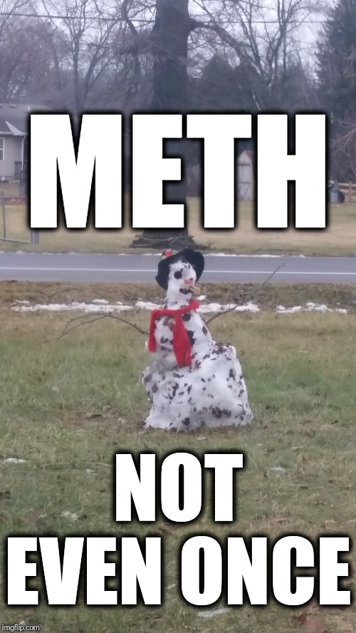 Frosty the meth head | METH; NOT EVEN ONCE | image tagged in drugs,meth,snow,snowman,frosty the snowman | made w/ Imgflip meme maker