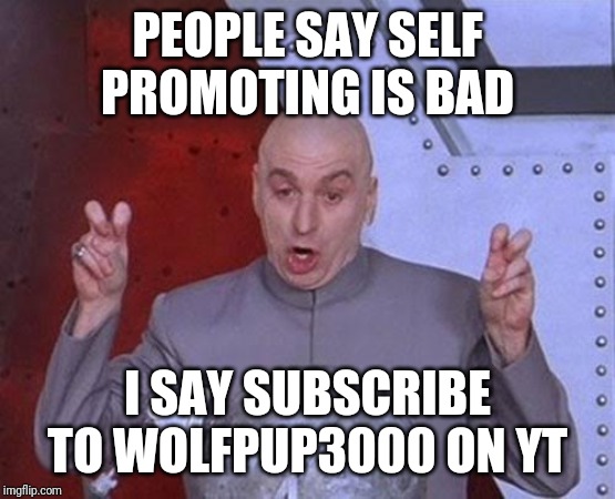 Dr Evil Laser Meme | PEOPLE SAY SELF PROMOTING IS BAD; I SAY SUBSCRIBE TO WOLFPUP3000 ON YT | image tagged in memes,dr evil laser | made w/ Imgflip meme maker
