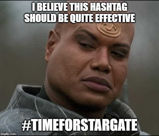 Stargate Tealc (bemused)  | I BELIEVE THIS HASHTAG SHOULD BE QUITE EFFECTIVE; #TIMEFORSTARGATE | image tagged in stargate tealc bemused | made w/ Imgflip meme maker