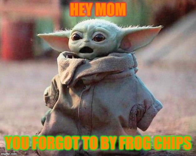 Surprised Baby Yoda | HEY MOM; YOU FORGOT TO BY FROG CHIPS | image tagged in surprised baby yoda | made w/ Imgflip meme maker