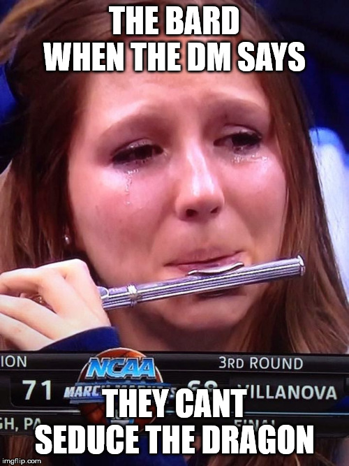 Flute girl | THE BARD WHEN THE DM SAYS; THEY CANT SEDUCE THE DRAGON | image tagged in flute girl | made w/ Imgflip meme maker