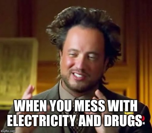 Ancient Aliens | WHEN YOU MESS WITH ELECTRICITY AND DRUGS | image tagged in memes,ancient aliens | made w/ Imgflip meme maker