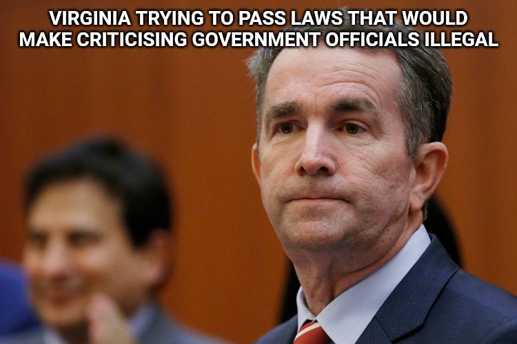Oh, so like Communism? I thought Democrats weren't embracing Communism? | VIRGINIA TRYING TO PASS LAWS THAT WOULD MAKE CRITICISING GOVERNMENT OFFICIALS ILLEGAL | image tagged in va governor northam,virginia | made w/ Imgflip meme maker