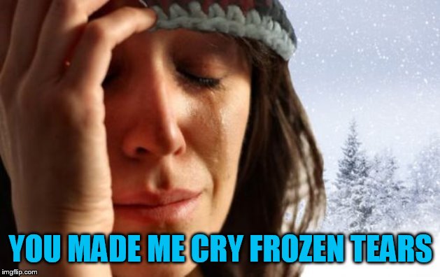 1st World Canadian Problems Meme | YOU MADE ME CRY FROZEN TEARS | image tagged in memes,1st world canadian problems | made w/ Imgflip meme maker