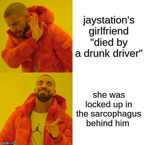 Drake Hotline Bling | jaystation's girlfriend "died by a drunk driver"; she was locked up in the sarcophagus behind him | image tagged in memes,drake hotline bling | made w/ Imgflip meme maker