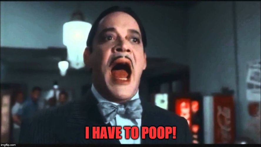 Gomez Addams | I HAVE TO POOP! | image tagged in gomez addams | made w/ Imgflip meme maker