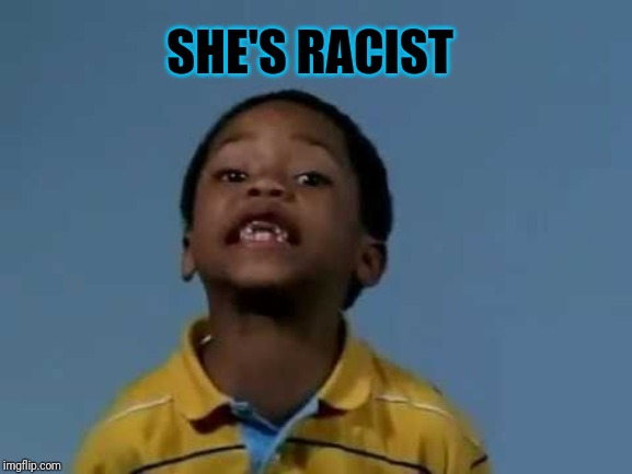 That's racist | SHE'S RACIST | image tagged in that's racist | made w/ Imgflip meme maker