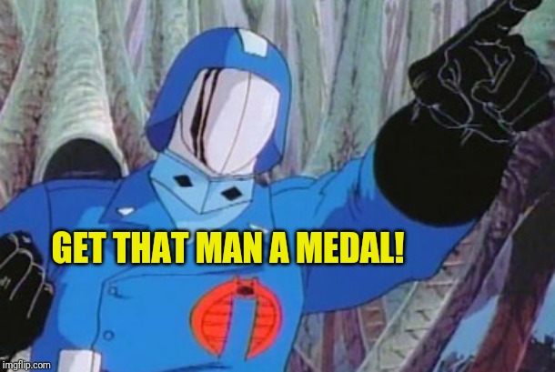 Cobra Commander | GET THAT MAN A MEDAL! | image tagged in cobra commander | made w/ Imgflip meme maker
